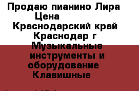 Продаю пианино Лира › Цена ­ 12 000 - Краснодарский край, Краснодар г. Музыкальные инструменты и оборудование » Клавишные   